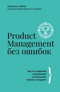 Product Management без ошибок. Гид по созданию, управлению и успешному запуску продукта