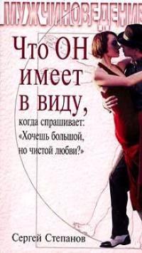 Книга « Что ОН имеет в виду, когда спрашивает: «Хочешь большой, но чистой любви?» » - читать онлайн