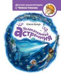 Увлекательная астрономия. Детские энциклопедии с Чевостиком