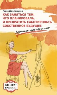 Как заняться тем, что планировала и прекратить саботировать собственное будущее. Антисамосаботаж. Книга-тренинг