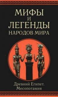 Мифы и легенды народов мира. Древний Египет. Месопотамия