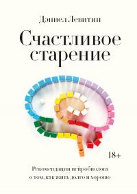 Счастливое старение. Рекомендации нейробиолога о том, как жить долго и хорошо